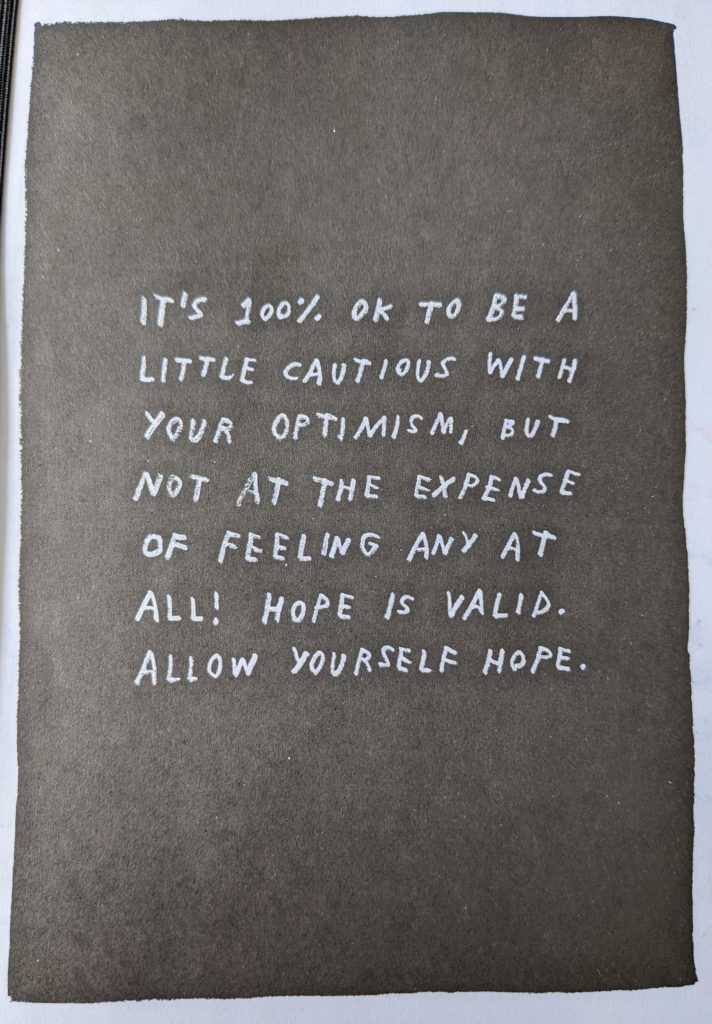 A page that reads "It's 100% ok to be a little cautious with your optimism, but not at the expense of feeling any at all! Hope is valid. Allow yourself hope.